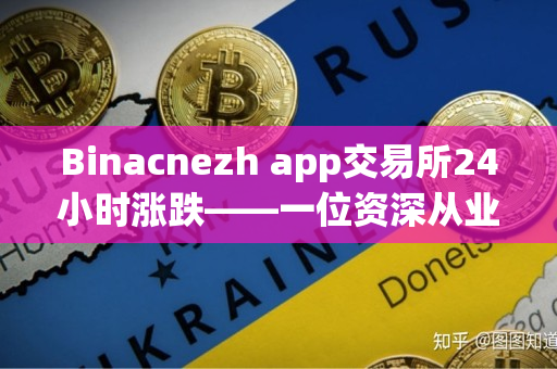 Binacnezh app交易所24小时涨跌——一位资深从业者的观察