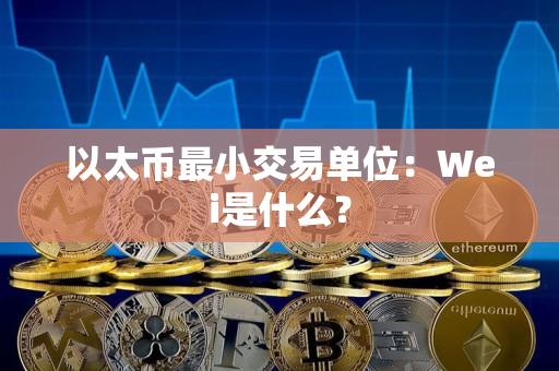 以太币最小交易单位：Wei是什么？