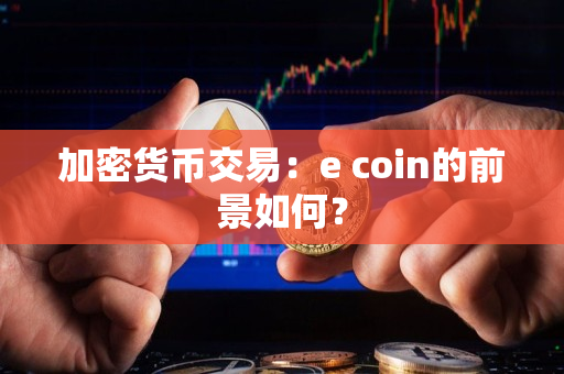 加密货币交易：e coin的前景如何？