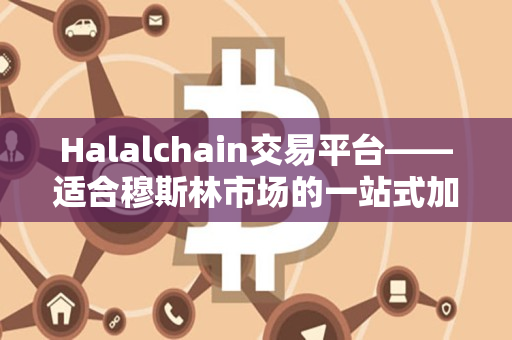 Halalchain交易平台——适合穆斯林市场的一站式加密货币交易平台