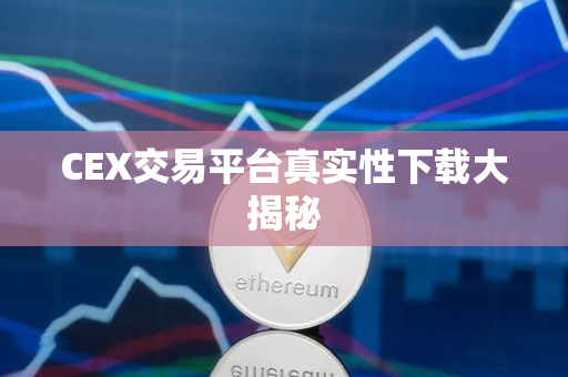 CEX交易平台真实性下载大揭秘
