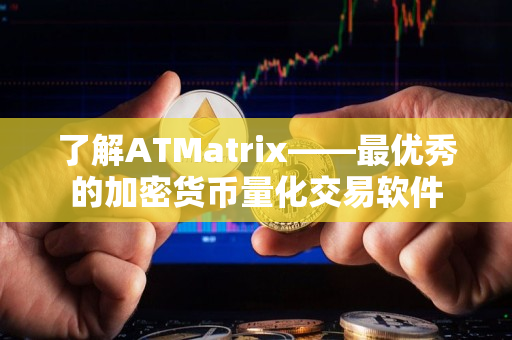 了解ATMatrix——最优秀的加密货币量化交易软件