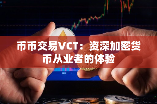 币币交易VCT：资深加密货币从业者的体验