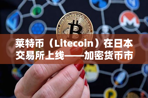 莱特币（Litecoin）在日本交易所上线——加密货币市场又迎来一波震荡