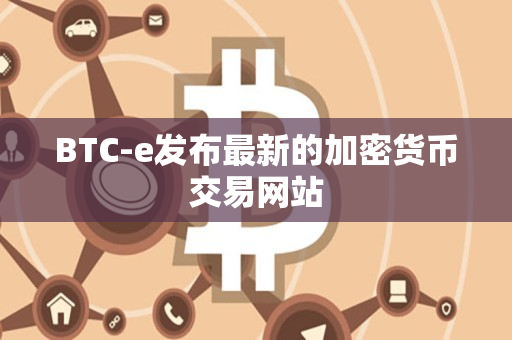BTC-e发布最新的加密货币交易网站