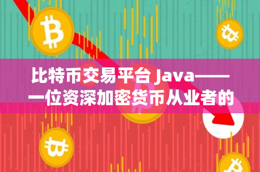 比特币交易平台 Java——一位资深加密货币从业者的分享