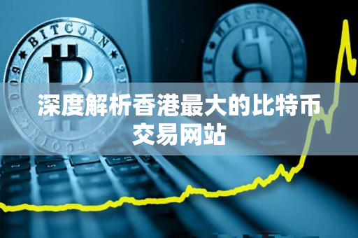 深度解析香港最大的比特币交易网站