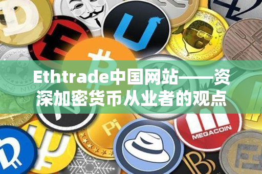Ethtrade中国网站——资深加密货币从业者的观点