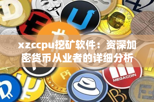 xzccpu挖矿软件：资深加密货币从业者的详细分析