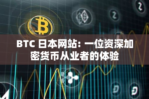 BTC 日本网站: 一位资深加密货币从业者的体验