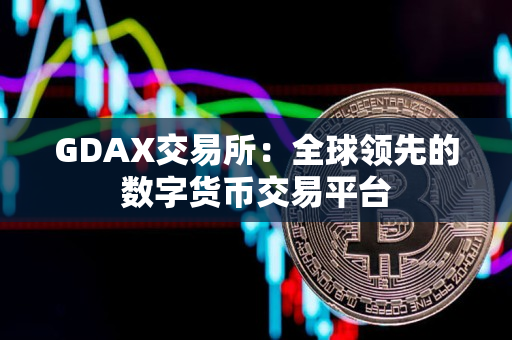 GDAX交易所：全球领先的数字货币交易平台