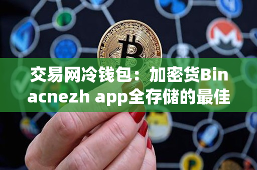 交易网冷钱包：加密货Binacnezh app全存储的最佳选择