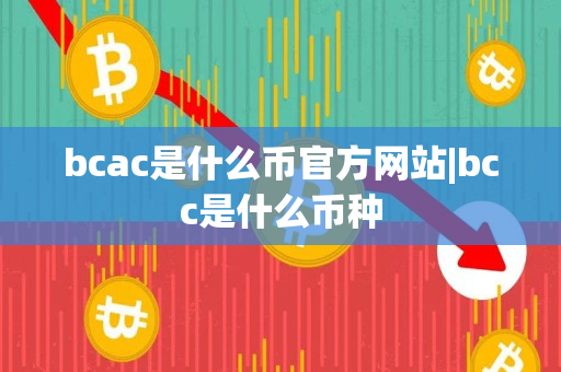 bcac是什么币官方网站|bcc是什么币种