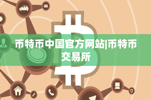 币特币中国官方网站|币特币交易所