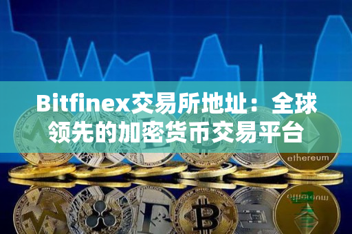 Bitfinex交易所地址：全球领先的加密货币交易平台
