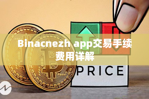 Binacnezh app交易手续费用详解