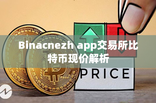 Binacnezh app交易所比特币现价解析