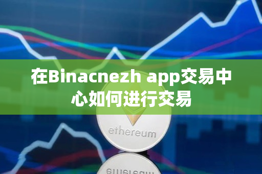 在Binacnezh app交易中心如何进行交易
