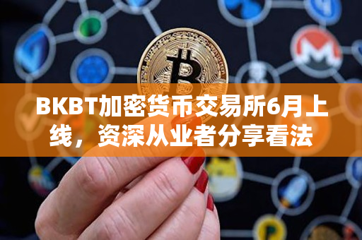 BKBT加密货币交易所6月上线，资深从业者分享看法
