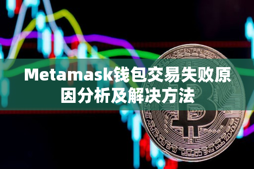 Metamask钱包交易失败原因分析及解决方法