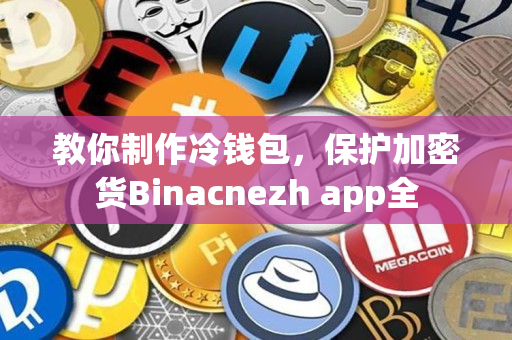 教你制作冷钱包，保护加密货Binacnezh app全