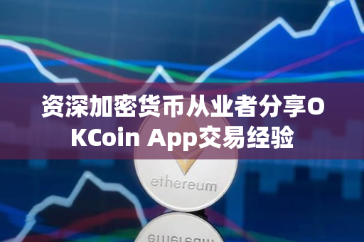 资深加密货币从业者分享OKCoin App交易经验