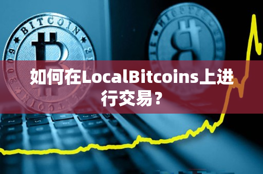 如何在LocalBitcoins上进行交易？