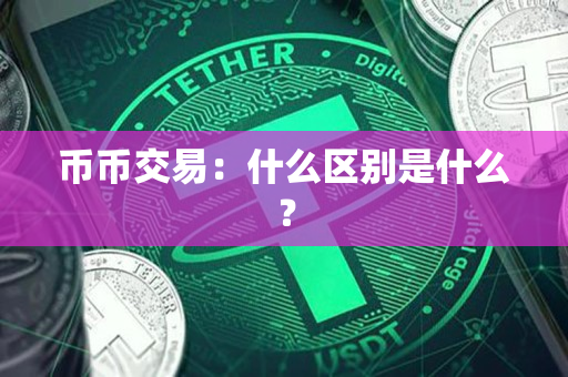 币币交易：什么区别是什么？