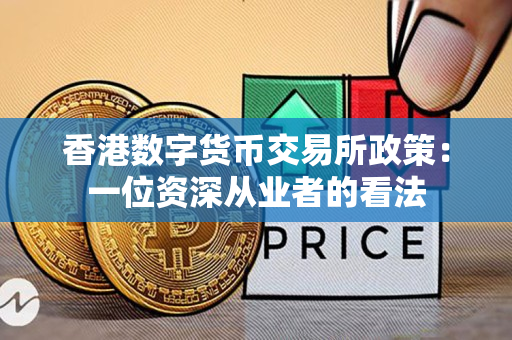 香港数字货币交易所政策：一位资深从业者的看法
