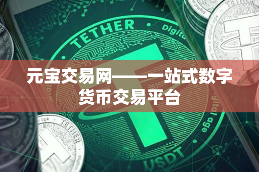 元宝交易网——一站式数字货币交易平台