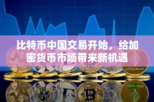 比特币中国交易开始，给加密货币市场带来新机遇