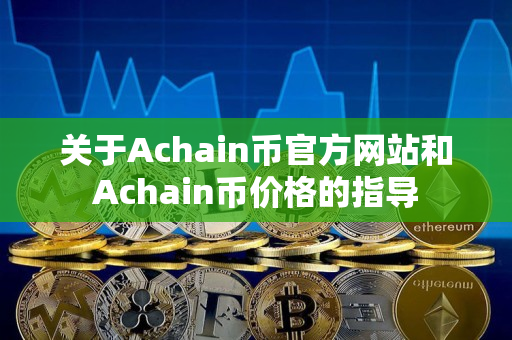 关于Achain币官方网站和Achain币价格的指导