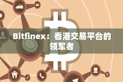 Bitfinex：香港交易平台的领军者