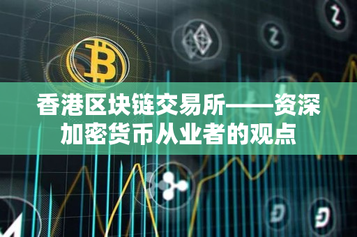 香港区块链交易所——资深加密货币从业者的观点
