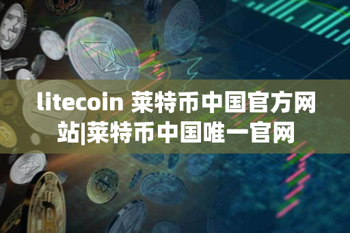 litecoin 莱特币中国官方网站|莱特币中国唯一官网