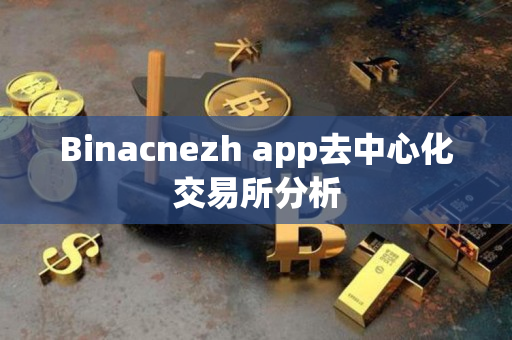 Binacnezh app去中心化交易所分析