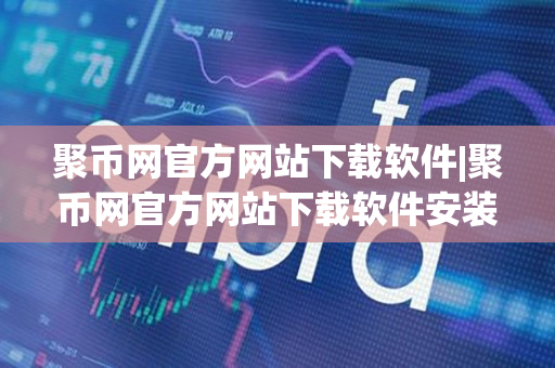 聚币网官方网站下载软件|聚币网官方网站下载软件安装 聚币网官方网站下载软件|聚币网官方网站下载软件安装