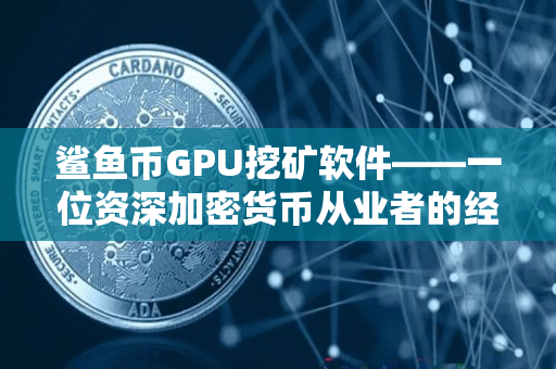 鲨鱼币GPU挖矿软件——一位资深加密货币从业者的经验分享 鲨鱼币GPU挖矿软件——一位资深加密货币从业者的经验分享