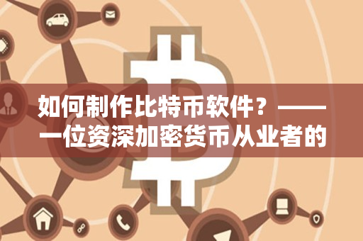 如何制作比特币软件?——一位资深加密货币从业者的经验分享 如何制作比特币软件?——一位资深加密货币从业者的经验分享