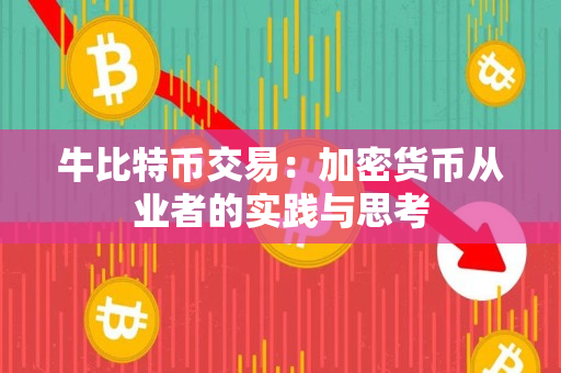 牛比特币交易:加密货币从业者的实践与思考 牛比特币交易:加密货币从业者的实践与思考