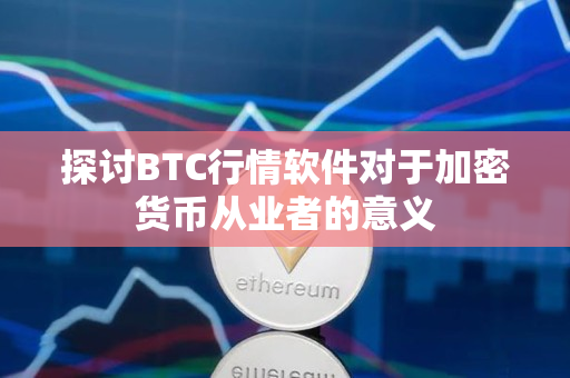 探讨BTC行情软件对于加密货币从业者的意义 探讨BTC行情软件对于加密货币从业者的意义