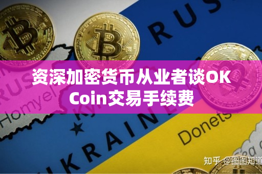 资深加密货币从业者谈OKCoin交易手续费 资深加密货币从业者谈OKCoin交易手续费