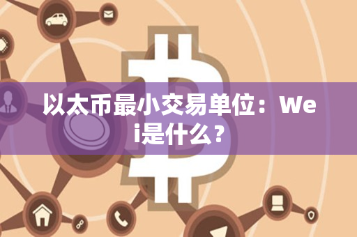 以太币最小交易单位：Wei是什么？