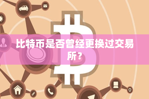 比特币是否曾经更换过交易所？
