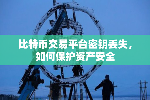 比特币交易平台密钥丢失,如何保护资产安全 比特币交易平台密钥丢失,如何保护资产安全