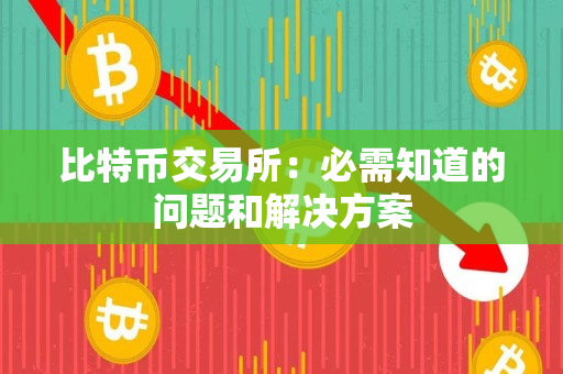 比特币交易所：必需知道的问题和解决方案