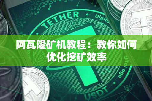阿瓦隆矿机教程:教你如何优化挖矿效率 阿瓦隆矿机教程:教你如何优化挖矿效率