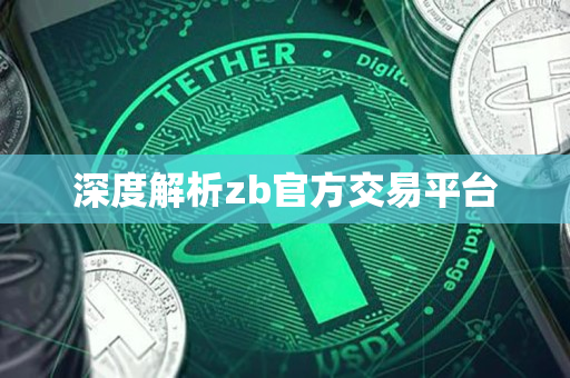 深度解析zb官方交易平台 深度解析zb官方交易平台