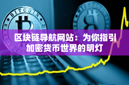 区块链导航网站:为你指引加密货币世界的明灯 区块链导航网站:为你指引加密货币世界的明灯