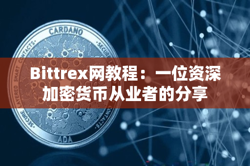 Bittrex网教程：一位资深加密货币从业者的分享